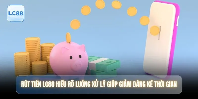 Rút tiền LC88 hiểu rõ luồng xử lý giúp giảm đáng kể thời gian